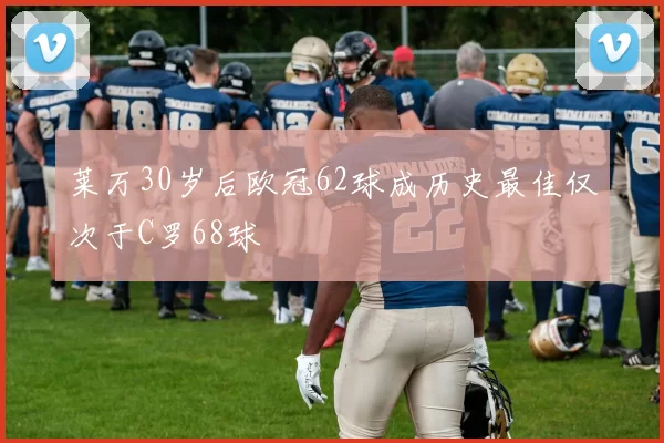 莱万30岁后欧冠62球成历史最佳仅次于C罗68球