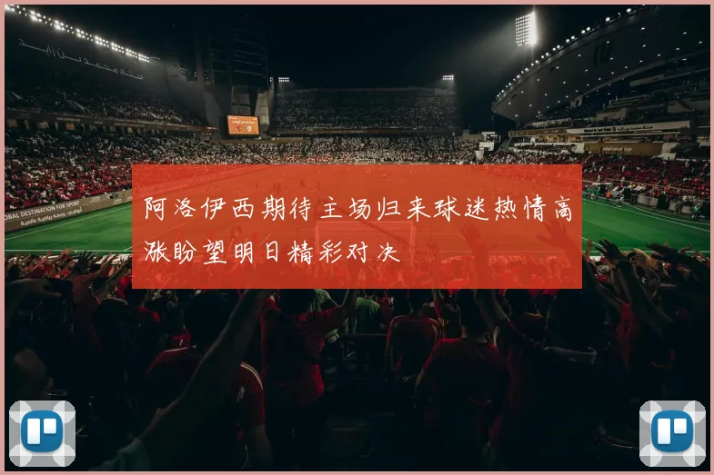 阿洛伊西期待主场归来球迷热情高涨盼望明日精彩对决